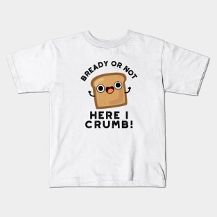 Bready Or Not Here I Crumb Cute Food Bread Pun Kids T-Shirt